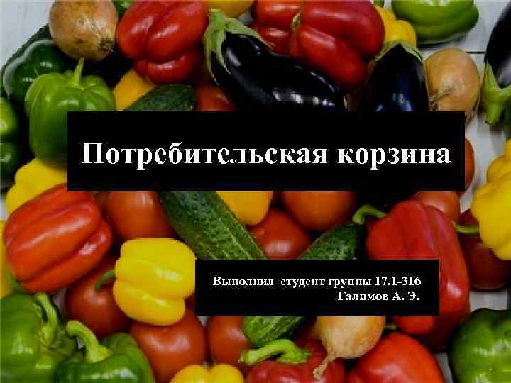Потребительская корзина Выполнил студент группы 17. 1 -316 Галимов А. Э. 