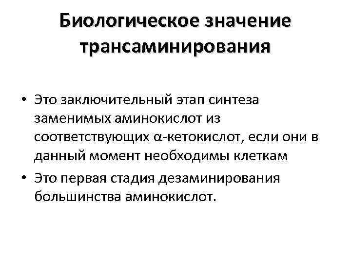 Биологическое значение трансаминирования • Это заключительный этап синтеза заменимых аминокислот из соответствующих α-кетокислот, если