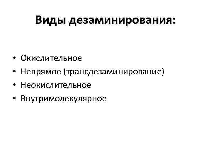 Виды дезаминирования: • • Окислительное Непрямое (трансдезаминирование) Неокислительное Внутримолекулярное 