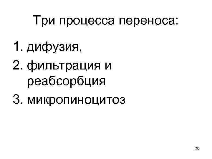 Три процесса переноса: 1. дифузия, 2. фильтрация и реабсорбция 3. микропиноцитоз 20 