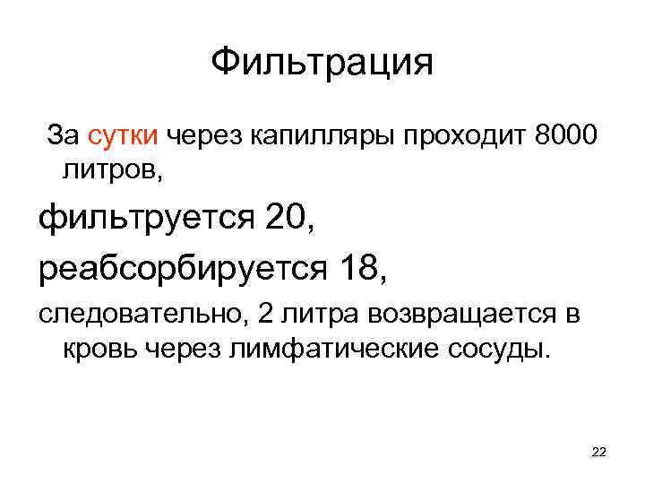 Фильтрация За сутки через капилляры проходит 8000 литров, фильтруется 20, реабсорбируется 18, следовательно, 2
