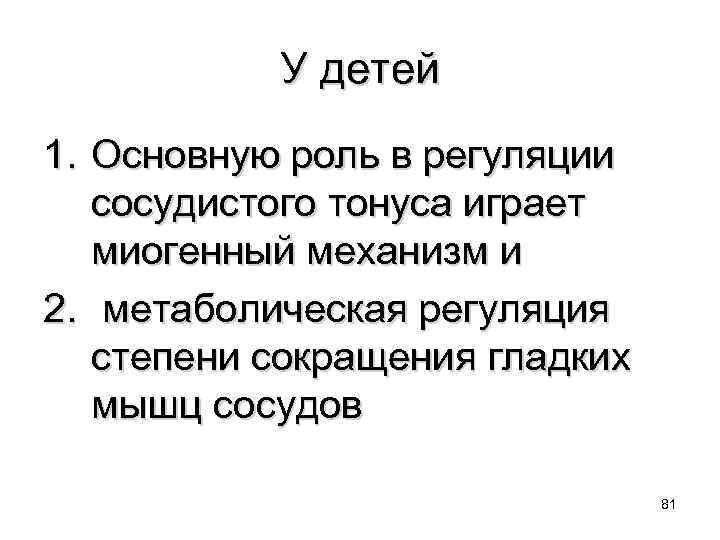 У детей 1. Основную роль в регуляции сосудистого тонуса играет миогенный механизм и 2.