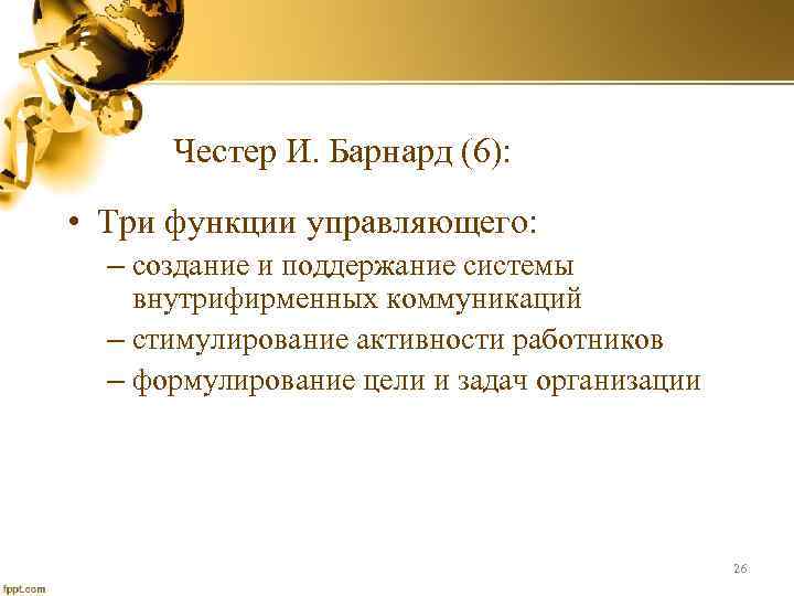 Честер И. Барнард (6): • Три функции управляющего: – создание и поддержание системы внутрифирменных