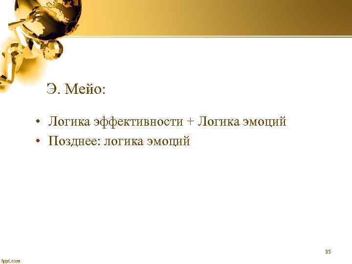 Э. Мейо: • Логика эффективности + Логика эмоций • Позднее: логика эмоций 35 