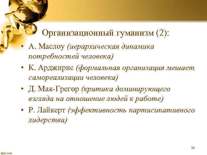 Организационный гуманизм (2): • А. Маслоу (иерархическая динамика потребностей человека) • К. Арджирис (формальная