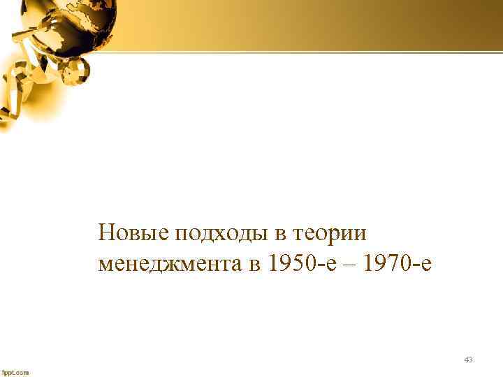 Новые подходы в теории менеджмента в 1950 -е – 1970 -е 43 