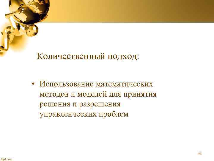 Количественный подход: • Использование математических методов и моделей для принятия решения и разрешения управленческих