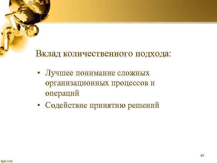 Вклад количественного подхода: • Лучшее понимание сложных организационных процессов и операций • Содействие принятию