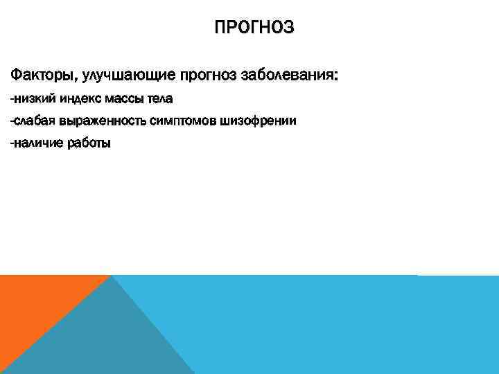 ПРОГНОЗ Факторы, улучшающие прогноз заболевания: -низкий индекс массы тела -слабая выраженность симптомов шизофрении -наличие