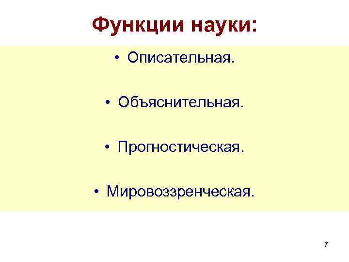 Функции науки: • Описательная. • Объяснительная. • Прогностическая. • Мировоззренческая. 7 