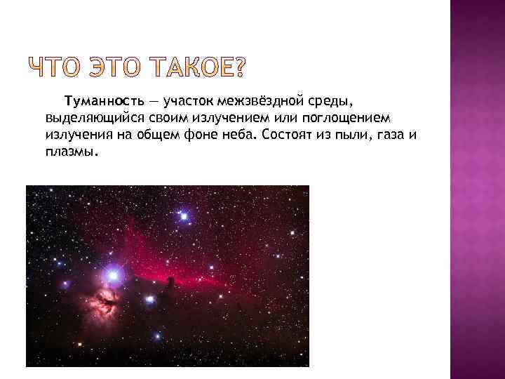 Туманность — участок межзвёздной среды, выделяющийся своим излучением или поглощением излучения на общем фоне