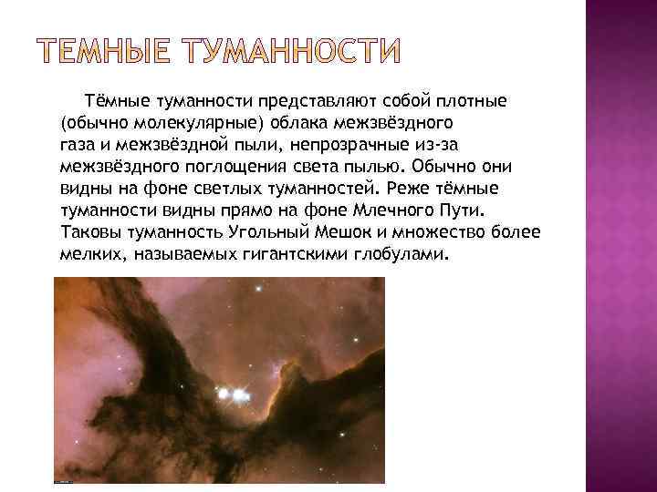 Тёмные туманности представляют собой плотные (обычно молекулярные) облака межзвёздного газа и межзвёздной пыли, непрозрачные