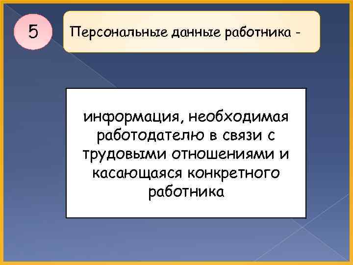 5 Персональные данные работника - информация, необходимая работодателю в связи с трудовыми отношениями и