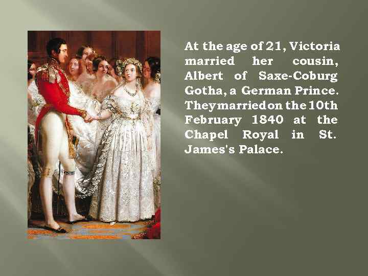 At the age of 21, Victoria married her cousin, Albert of Saxe-Coburg Gotha, a