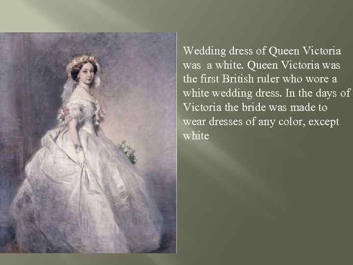 Wedding dress of Queen Victoria was a white. Queen Victoria was the first British