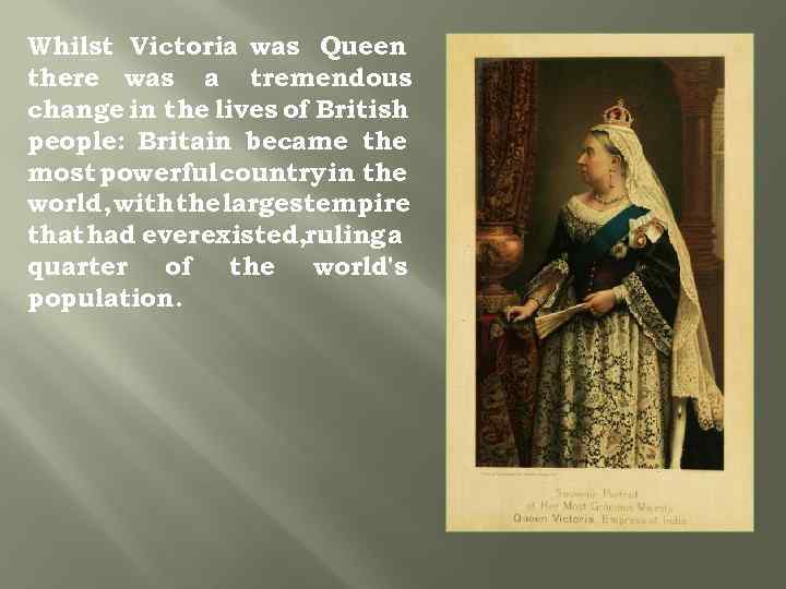 Whilst Victoria was Queen there was a tremendous change in the lives of British