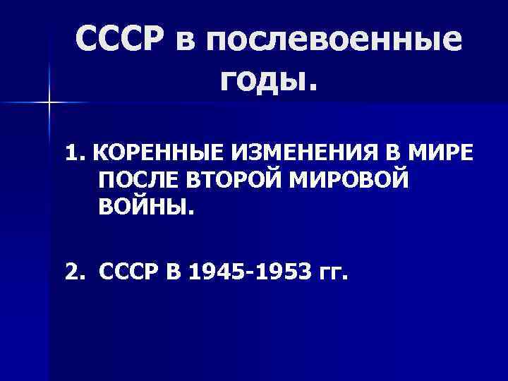 СССР в послевоенные годы. 1. КОРЕННЫЕ ИЗМЕНЕНИЯ В МИРЕ ПОСЛЕ ВТОРОЙ МИРОВОЙ ВОЙНЫ. 2.