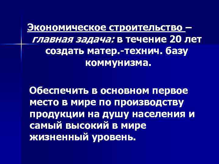 Экономическое строительство – главная задача: в течение 20 лет создать матер. -технич. базу коммунизма.
