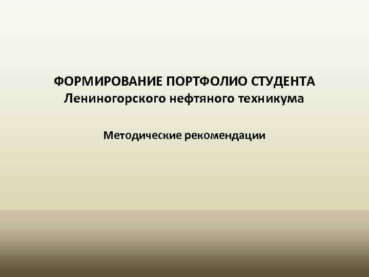 ФОРМИРОВАНИЕ ПОРТФОЛИО СТУДЕНТА Лениногорского нефтяного техникума Методические рекомендации 