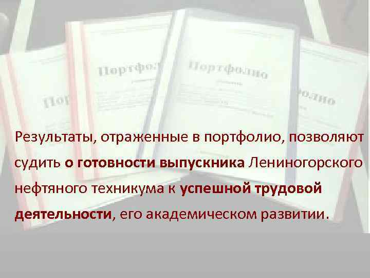 Результаты, отраженные в портфолио, позволяют судить о готовности выпускника Лениногорского нефтяного техникума к успешной