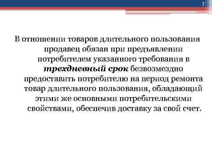 7 В отношении товаров длительного пользования продавец обязан при предъявлении потребителем указанного требования в