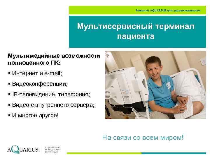 Решения AQUARIUS для здравоохранения Мультисервисный терминал пациента Мультимедийные возможности полноценного ПК: § Интернет и