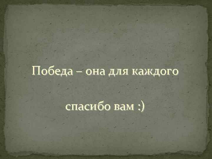 Победа – она для каждого спасибо вам : ) 