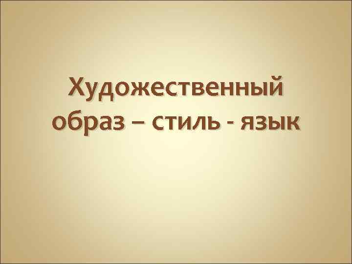 Художественный образ – стиль - язык 