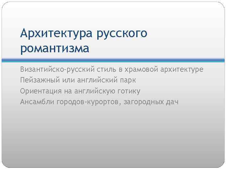 Архитектура русского романтизма Византийско-русский стиль в храмовой архитектуре Пейзажный или английский парк Ориентация на