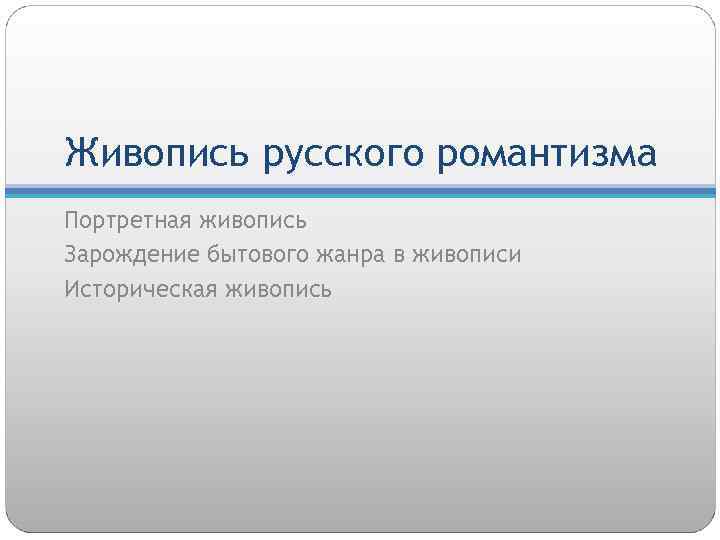 Живопись русского романтизма Портретная живопись Зарождение бытового жанра в живописи Историческая живопись 