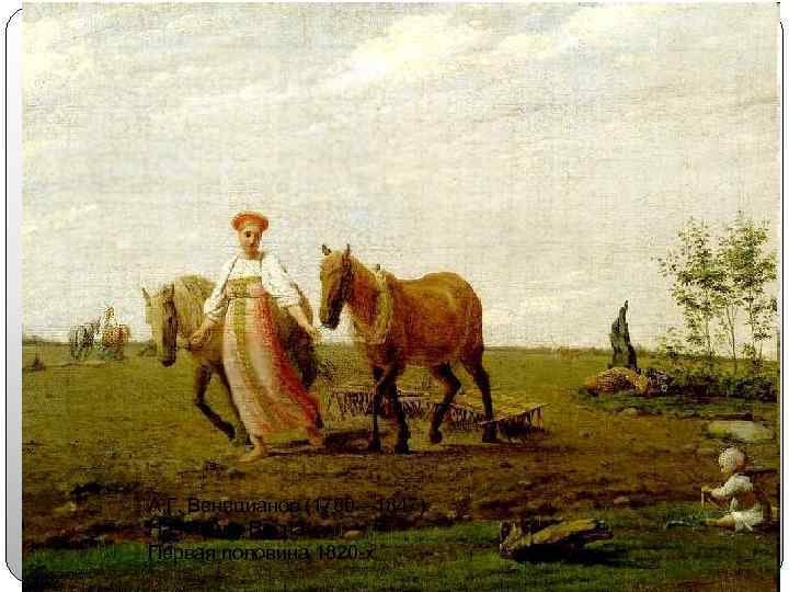 А. Г. Венецианов (1780— 1847) На пашне. Весна Первая половина 1820 -х 