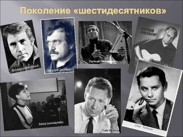 Поколение «шестидесятников» Евгений Евтушенко мир Вы Влади соцкий Василий Аксенов Белла Ахмаду лина Олег