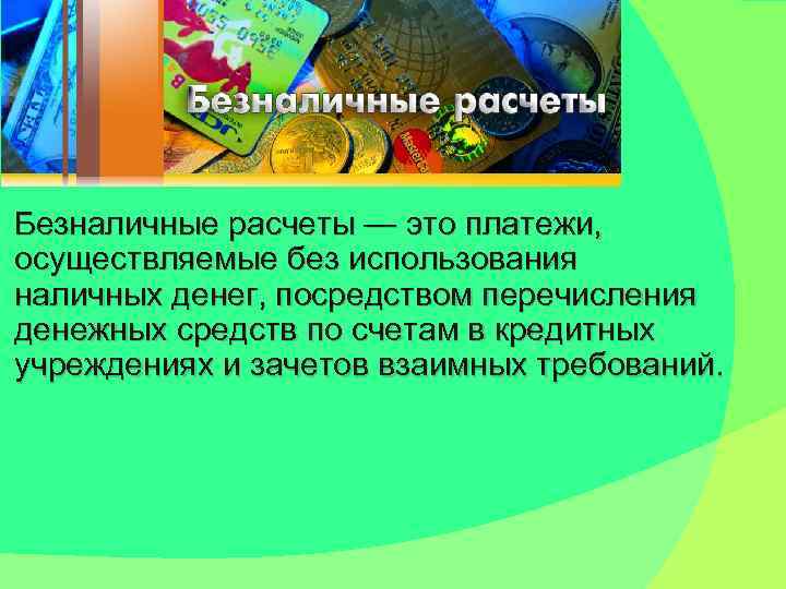 Безналичные расчеты — это платежи, осуществляемые без использования наличных денег, посредством перечисления денежных средств