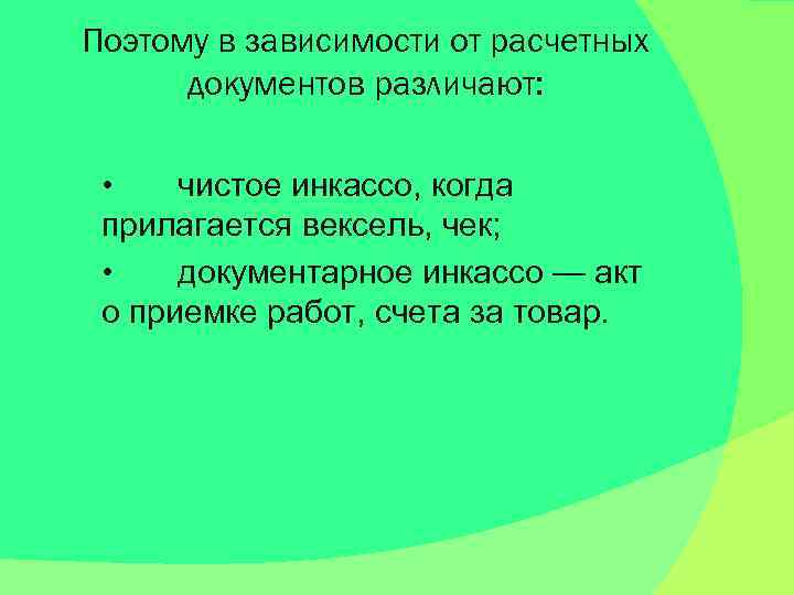 Поэтому в зависимости от расчетных документов различают: • чистое инкассо, когда прилагается вексель, чек;