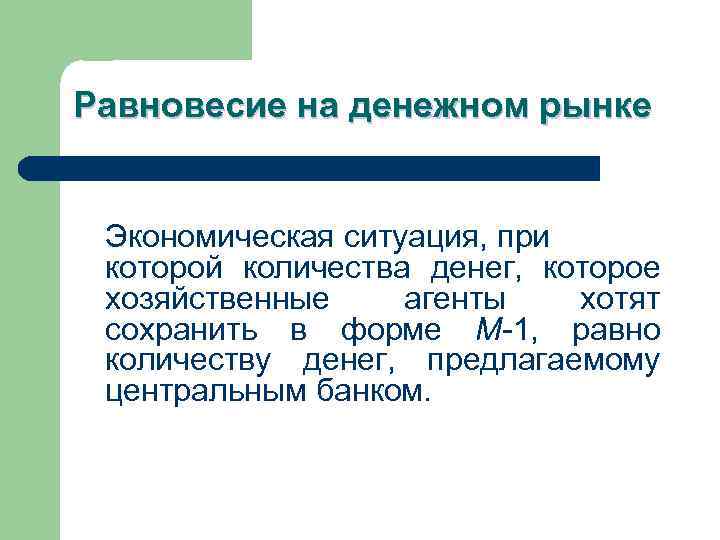 Равновесие на денежном рынке Экономическая ситуация, при которой количества денег, которое хозяйственные агенты хотят