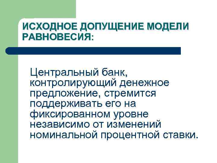 ИСХОДНОЕ ДОПУЩЕНИЕ МОДЕЛИ РАВНОВЕСИЯ: Центральный банк, контролирующий денежное предложение, стремится поддерживать его на фиксированном