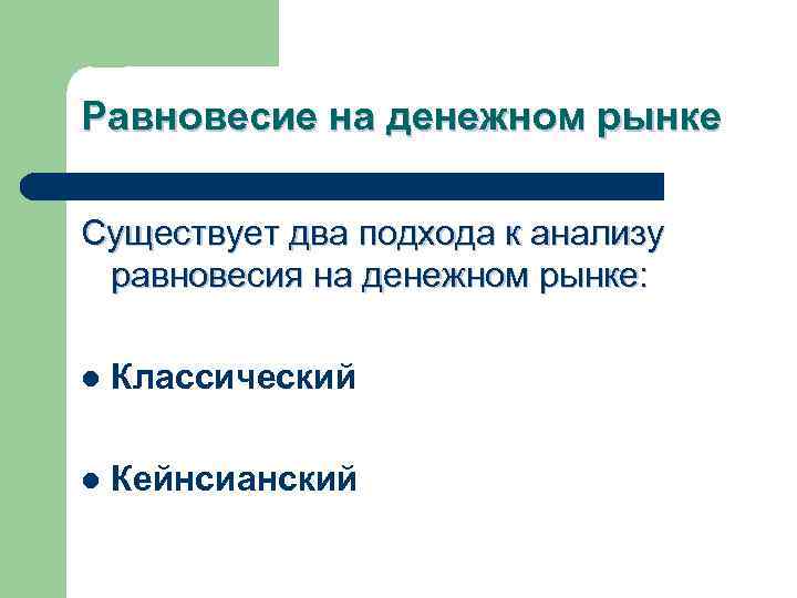 Равновесие на денежном рынке Существует два подхода к анализу равновесия на денежном рынке: l
