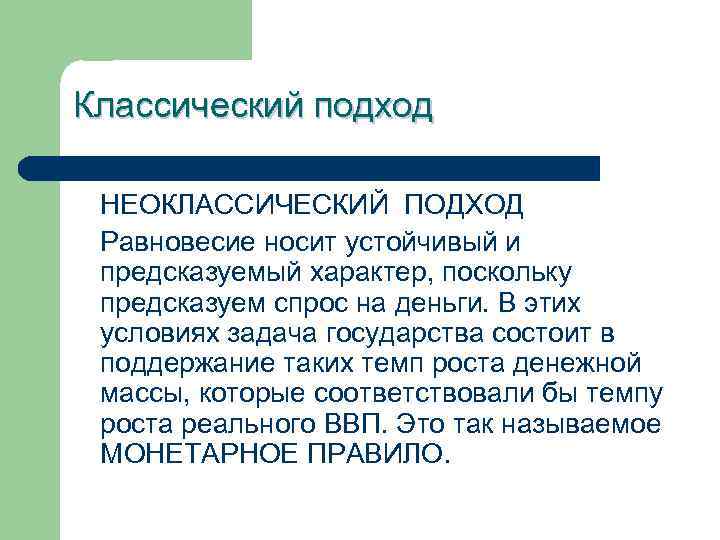 Классический подход НЕОКЛАССИЧЕСКИЙ ПОДХОД Равновесие носит устойчивый и предсказуемый характер, поскольку предсказуем спрос на