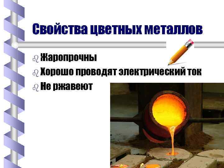 Свойства цветных металлов b Жаропрочны b Хорошо проводят электрический ток b Не ржавеют 