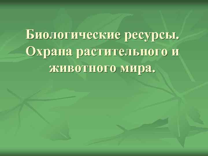 Биологические ресурсы. Охрана растительного и животного мира. 