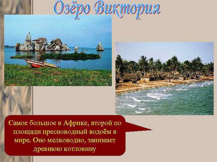 Самое большое в Африке, второй по площади пресноводный водоём в мире. Оно мелководно, занимает
