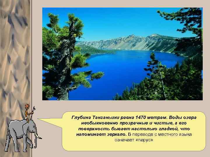 Глубина Танганьики равна 1470 метрам. Воды озера необыкновенно прозрачные и чистые, а его поверхность