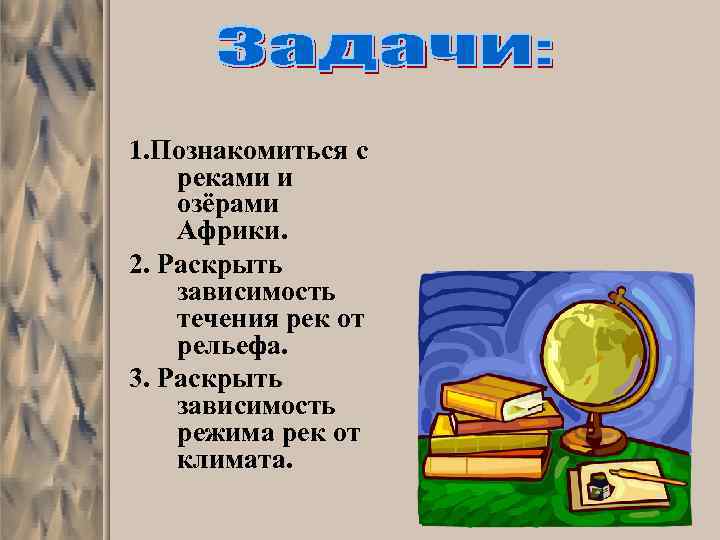 1. Познакомиться с реками и озёрами Африки. 2. Раскрыть зависимость течения рек от рельефа.