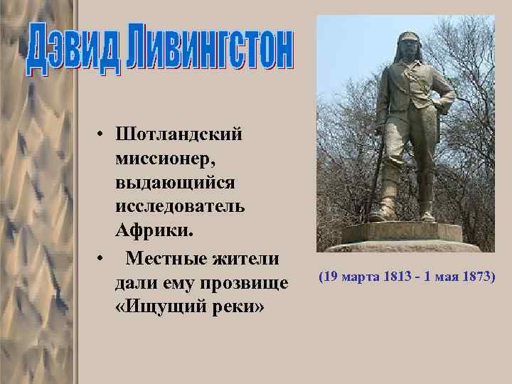  • Шотландский миссионер, выдающийся исследователь Африки. • Местные жители дали ему прозвище «Ищущий
