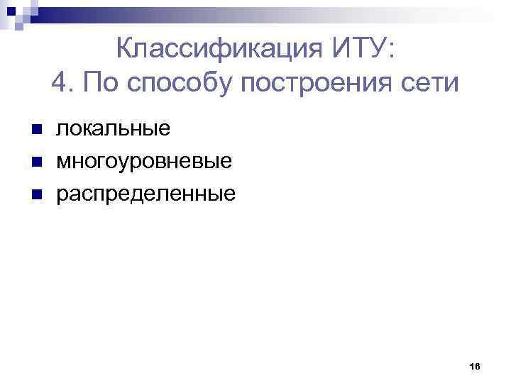 Классификация ИТУ: 4. По способу построения сети n n n локальные многоуровневые распределенные 16