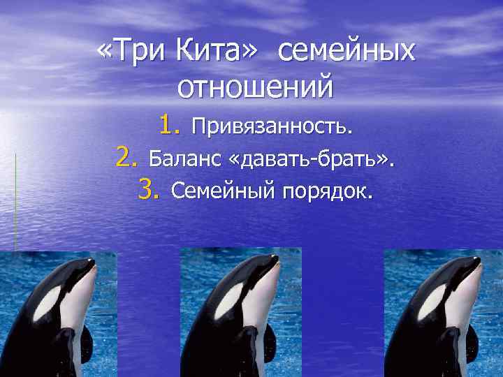  «Три Кита» семейных отношений 1. Привязанность. 2. Баланс «давать-брать» . 3. Семейный порядок.