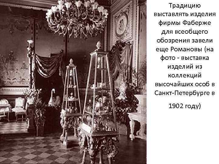Традицию выставлять изделия фирмы Фаберже для всеобщего обозрения завели еще Романовы (на фото -