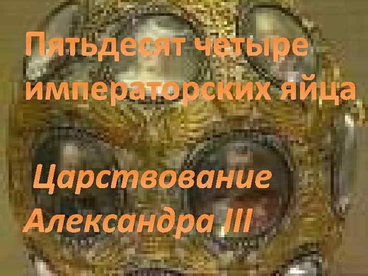 Пятьдесят четыре императорских яйца Царствование Александра III 