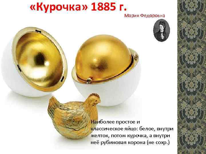  «Курочка» 1885 г. Мария Федоровна Наиболее простое и классическое яйцо: белое, внутри желток,