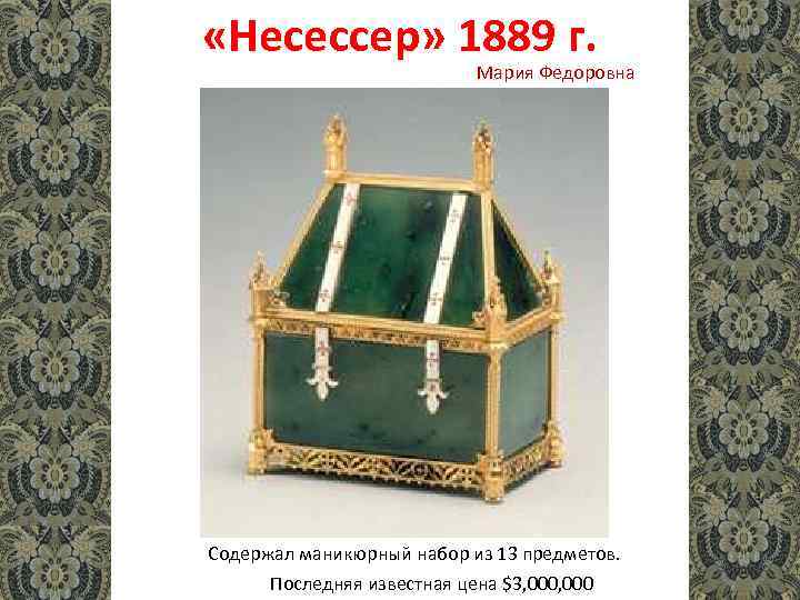  «Несессер» 1889 г. Мария Федоровна Содержал маникюрный набор из 13 предметов. Последняя известная